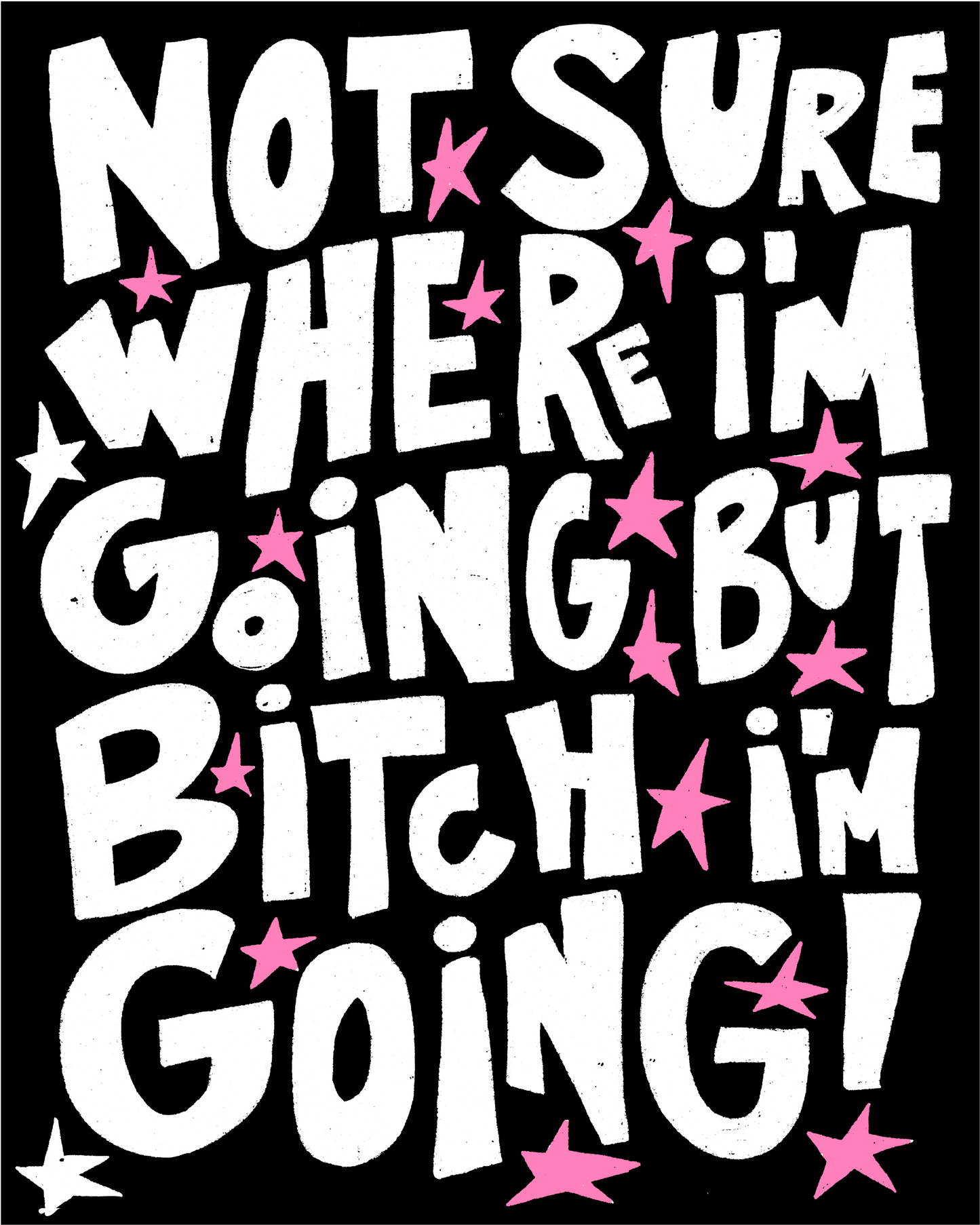 Not sure where I'm going but b*tch I'm going!