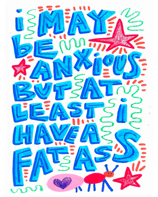 I may be anxious but at least I have a fat ass