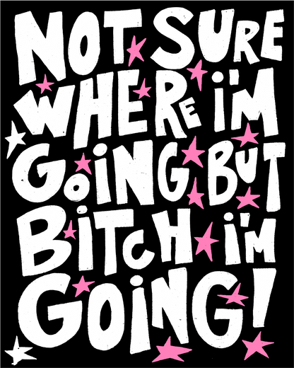 Not sure where I'm going but b*tch I'm going!