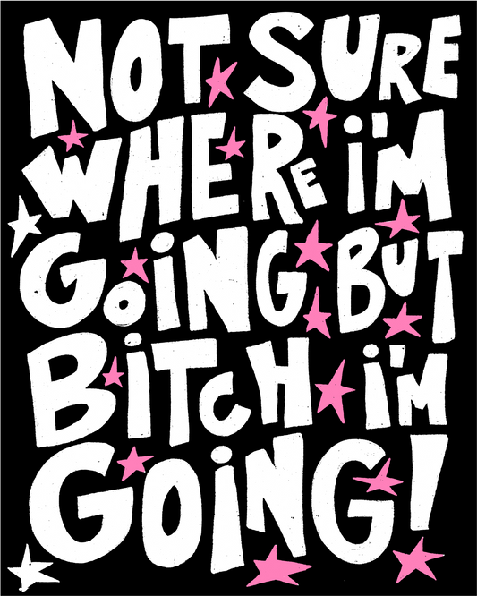 Not sure where I'm going but b*tch I'm going!